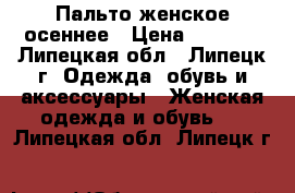 Пальто женское осеннее › Цена ­ 2 600 - Липецкая обл., Липецк г. Одежда, обувь и аксессуары » Женская одежда и обувь   . Липецкая обл.,Липецк г.